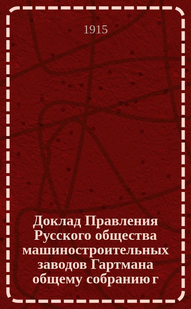 Доклад Правления Русского общества машиностроительных заводов Гартмана общему собранию г.г. акционеров... ... [20 октября 1915 года]