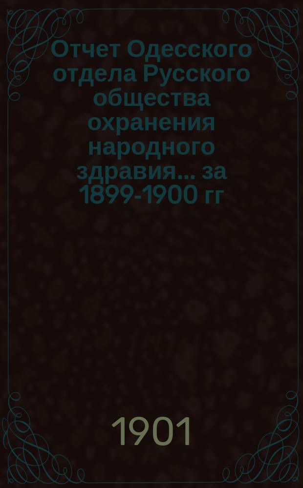 Отчет Одесского отдела Русского общества охранения народного здравия... ... за 1899-1900 гг.