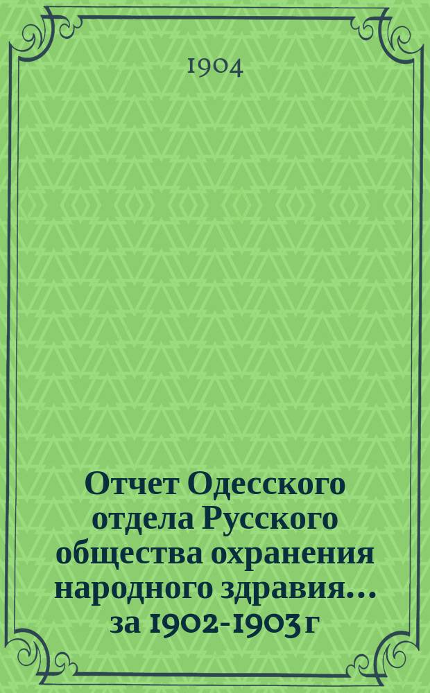 Отчет Одесского отдела Русского общества охранения народного здравия... ... за 1902-1903 г.