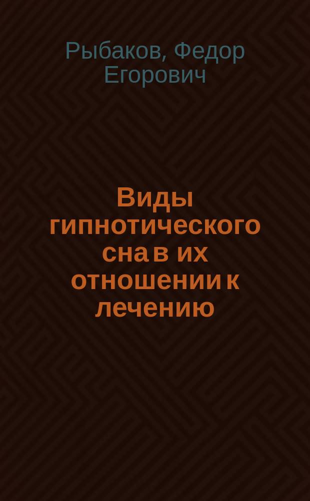 ...Виды гипнотического сна в их отношении к лечению : Сообщено в Моск. терапевт. о-ве 25/IV 1901 г