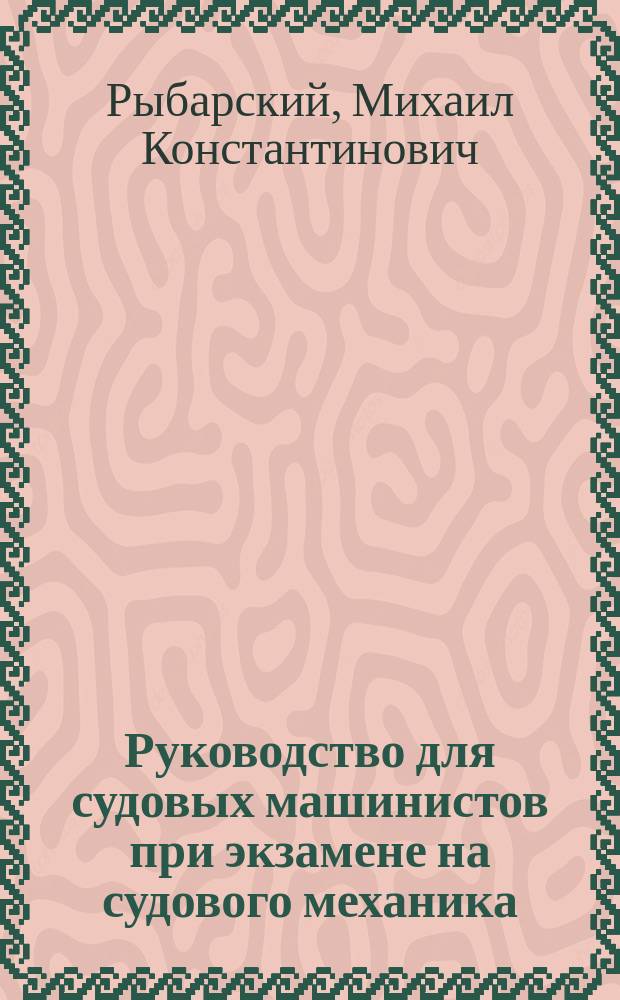 ...Руководство для судовых машинистов при экзамене на судового механика