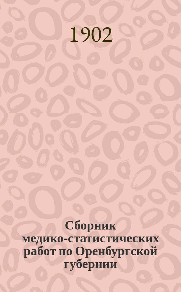 Сборник медико-статистических работ по Оренбургской губернии : Т. 1-4. Т. 2. Вып. 2 : I. Сведения о заразных болезнях, зарегистрированных по карточной системе в Оренбургской губернии за 1901 г. ; II. Организация и распределение врачебной помощи в Оренбургской губернии за 1901 год