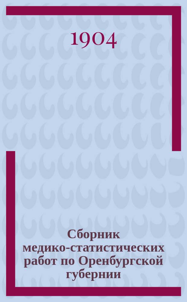 Сборник медико-статистических работ по Оренбургской губернии : Т. 1-4. Т. 2. Вып. 3 : I. Сведения о заразных болезнях, зарегистрированных по карточной системе, в Оренбургской губернии за 1902 г. ; II. Организация и распределение врачебной помощи в Оренбургской губернии за 1902 год