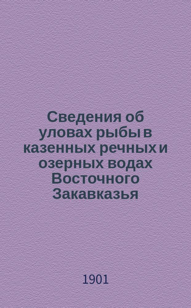 Сведения об уловах рыбы в казенных речных и озерных водах Восточного Закавказья : За время с 1 июля 1880 г. по 1 янв. 1901 г. : (Доставл. арендаторами казен. вод Упр. рыб. промыслами на основании § 14 аренд. кондиций)