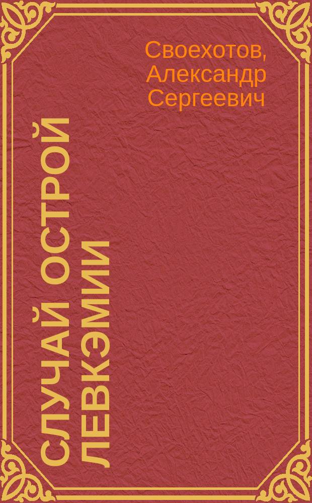 Случай острой левкэмии : Докл., чит. в Физ.-мед. о-ве при Ун-те св. Владимира 30 нояб. 1900 г