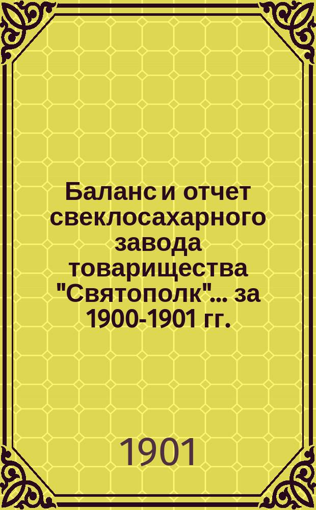 Баланс и отчет свеклосахарного завода товарищества "Святополк"... ... за 1900-1901 гг.