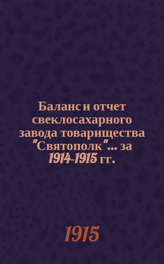 Баланс и отчет свеклосахарного завода товарищества "Святополк"... ... за 1914-1915 гг.