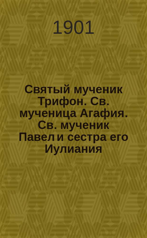 Святый мученик Трифон. Св. мученица Агафия. Св. мученик Павел и сестра его Иулиания