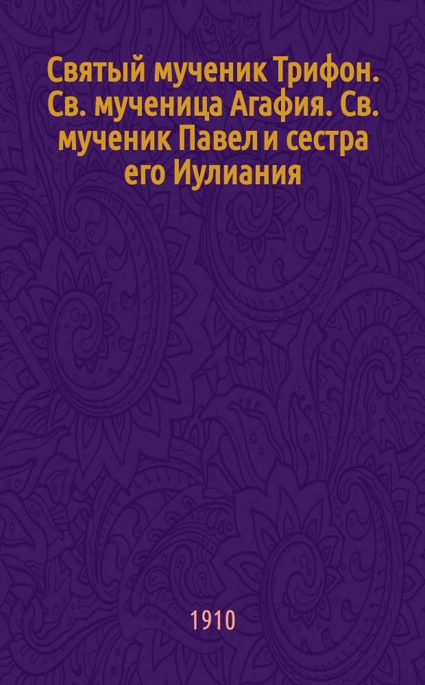 Святый мученик Трифон. Св. мученица Агафия. Св. мученик Павел и сестра его Иулиания