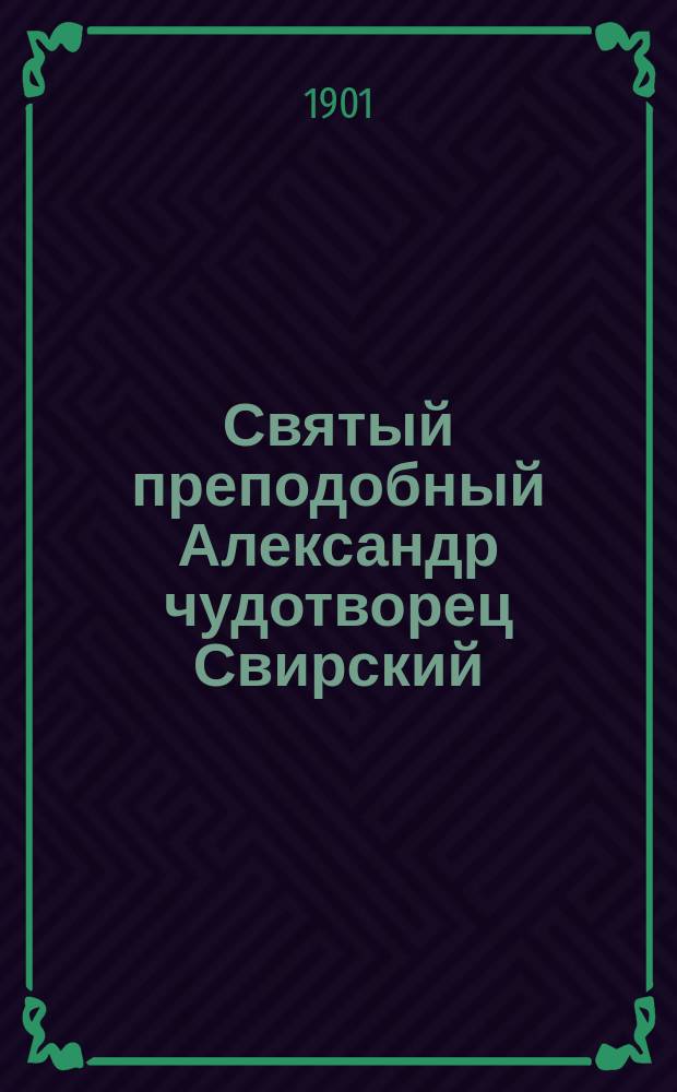 Святый преподобный Александр чудотворец Свирский : Крат. жизнеописание