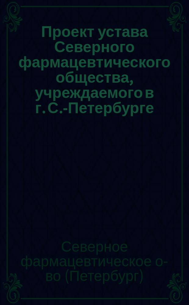 Проект устава Северного фармацевтического общества, учреждаемого в г. С.-Петербурге