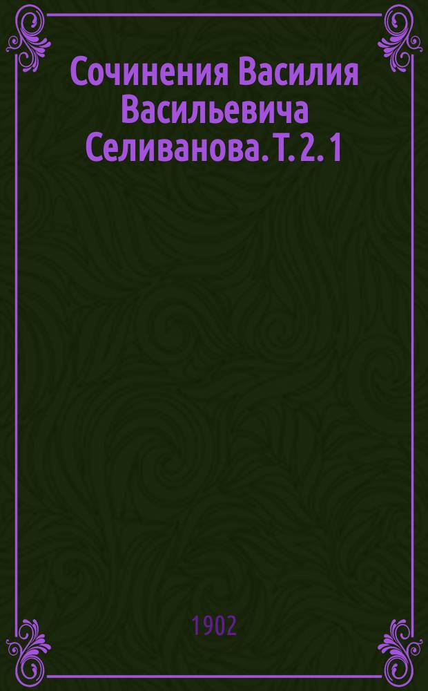 Сочинения Василия Васильевича Селиванова. Т. 2. [1 : Год русского земледельца ; 2. День помещика ; 3. Мирской сход ; 4. Дворянские выборы ; 5. Новый бес ; 6. Разные мелкие сочинения]