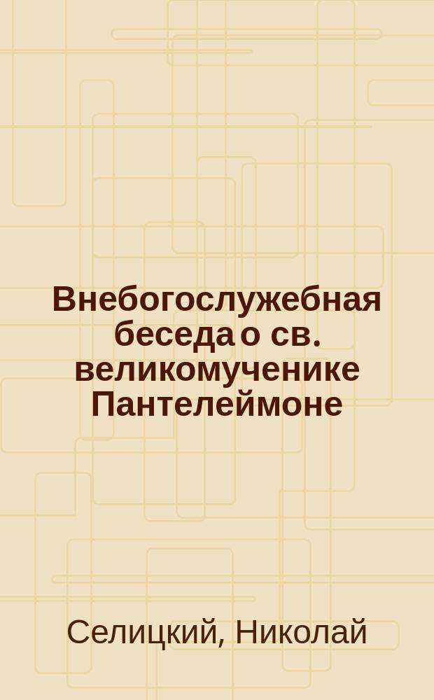 Внебогослужебная беседа о св. великомученике Пантелеймоне (27-го июля)