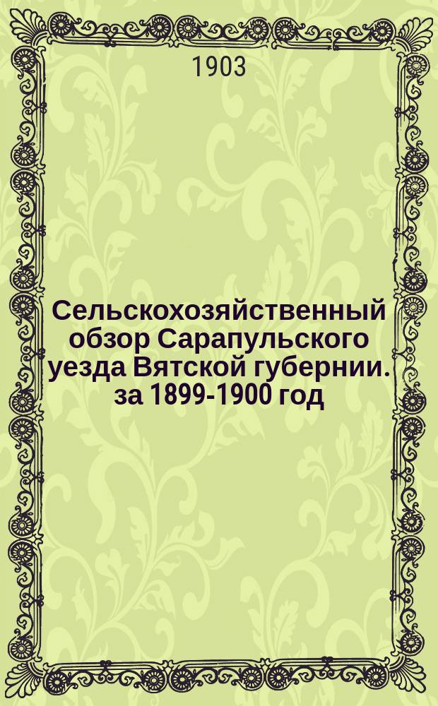 Сельскохозяйственный обзор Сарапульского уезда Вятской губернии. за 1899-1900 год