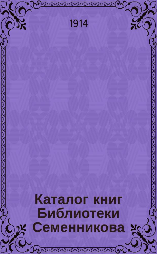 Каталог книг Библиотеки Семенникова : (Сущ. с 1865 г.). Ч. 1-3. Прибавление : (Беллетристика)