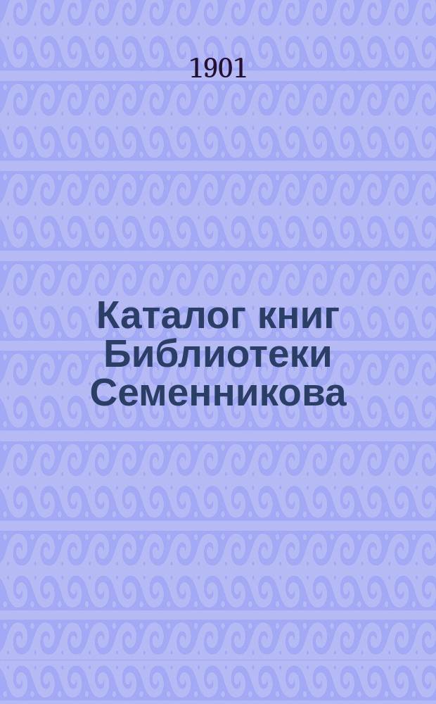 Каталог книг Библиотеки Семенникова : (Сущ. с 1865 г.). Ч. 1-3