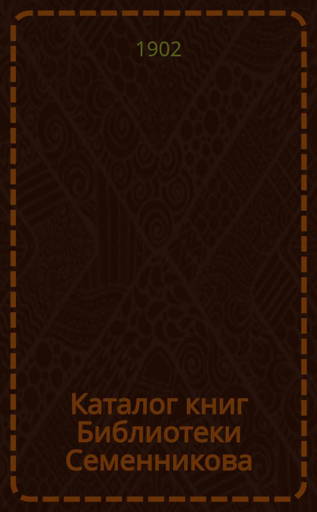 Каталог книг Библиотеки Семенникова : (Сущ. с 1865 г.). Ч. 1-3. Ч. 3 : Романы, повести, рассказы и стихотворения на французском, немецком, английском и итальянском языках; театральные пьесы на французском языке; детские книги на франц., немецк. и английск. языках, список периодических изданий