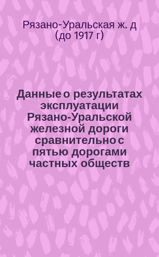 Данные о результатах эксплуатации Рязано-Уральской железной дороги сравнительно с пятью дорогами частных обществ, обнимающие десятилетний период с 1891 по 1900 год