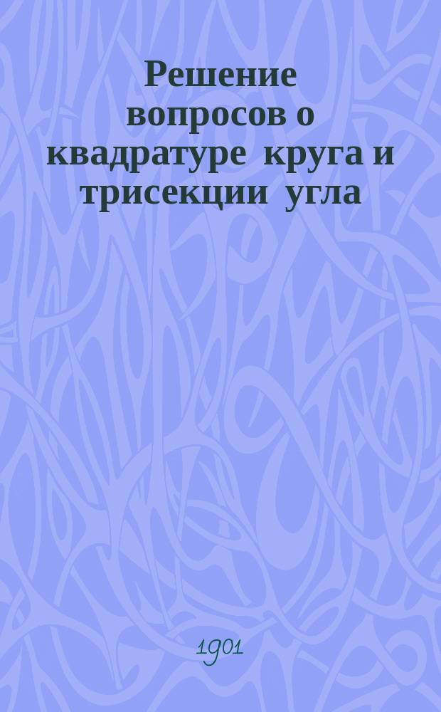 Решение вопросов о квадратуре круга и трисекции угла : Построение квадрата равновеликого данному кругу и точное деление угла на три равные части по правилам элементарной геометрии : Система М.С. Савина