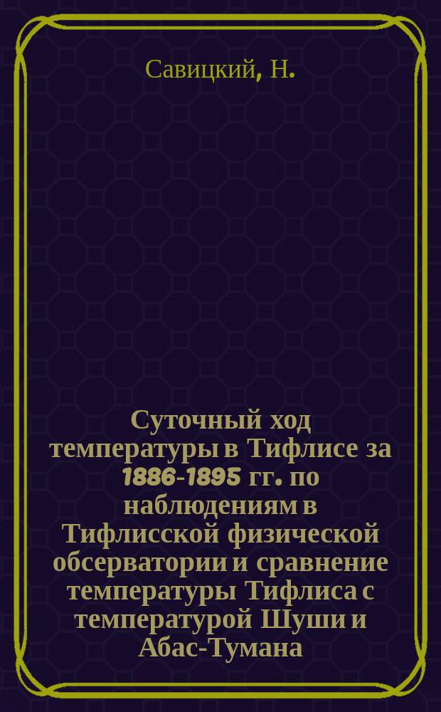 Суточный ход температуры в Тифлисе за 1886-1895 гг. по наблюдениям в Тифлисской физической обсерватории и сравнение температуры Тифлиса с температурой Шуши и Абас-Тумана