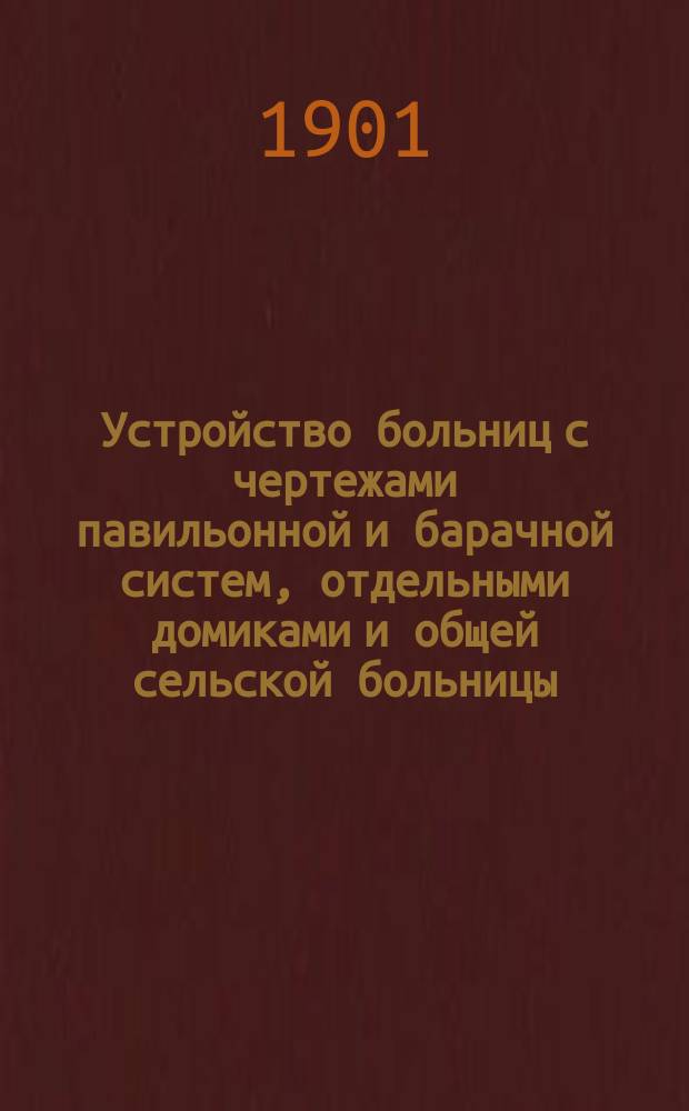 Устройство больниц с чертежами павильонной и барачной систем, отдельными домиками и общей сельской больницы