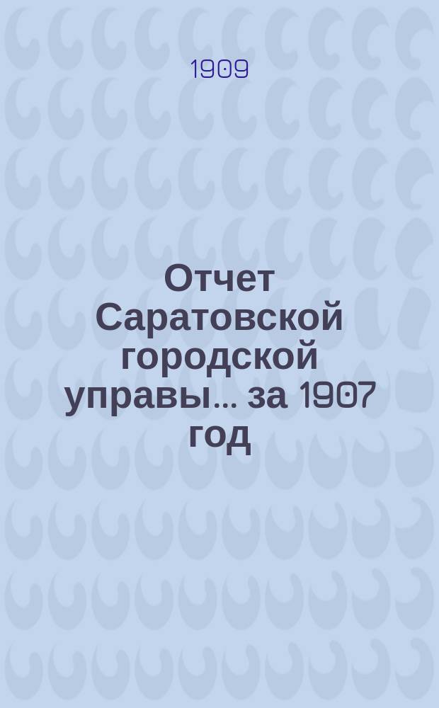 Отчет Саратовской городской управы... за 1907 год