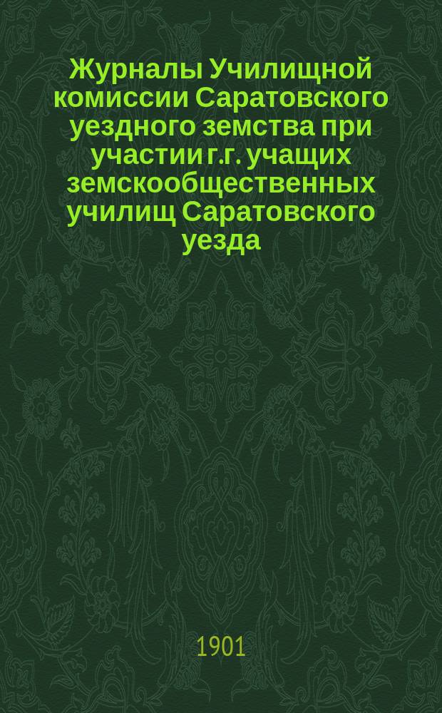 Журналы Училищной комиссии Саратовского уездного земства при участии г.г. учащих земскообщественных училищ Саратовского уезда : № 1. № 1-[4]