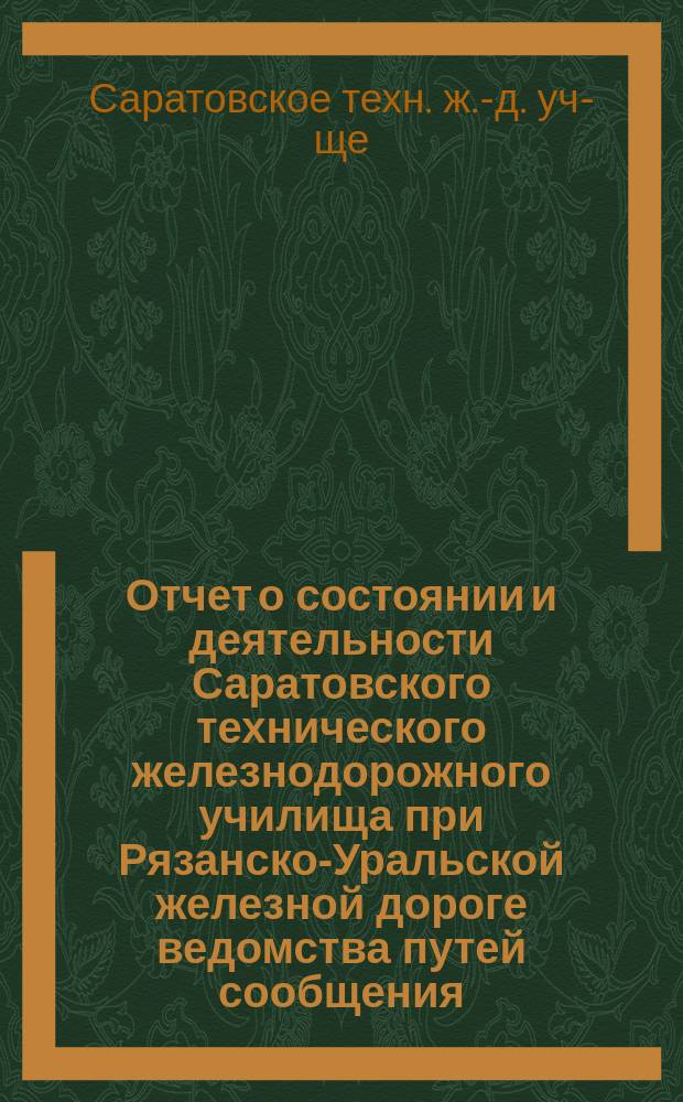 Отчет о состоянии и деятельности Саратовского технического железнодорожного училища при Рязанско-Уральской железной дороге ведомства путей сообщения...