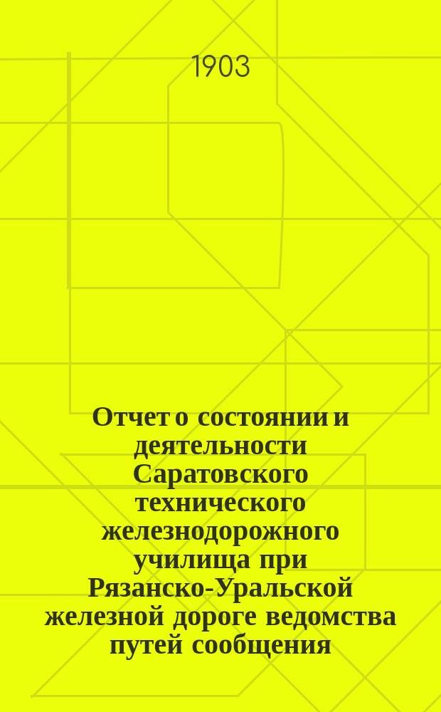 Отчет о состоянии и деятельности Саратовского технического железнодорожного училища при Рязанско-Уральской железной дороге ведомства путей сообщения... за 1902-1903 учеб. год