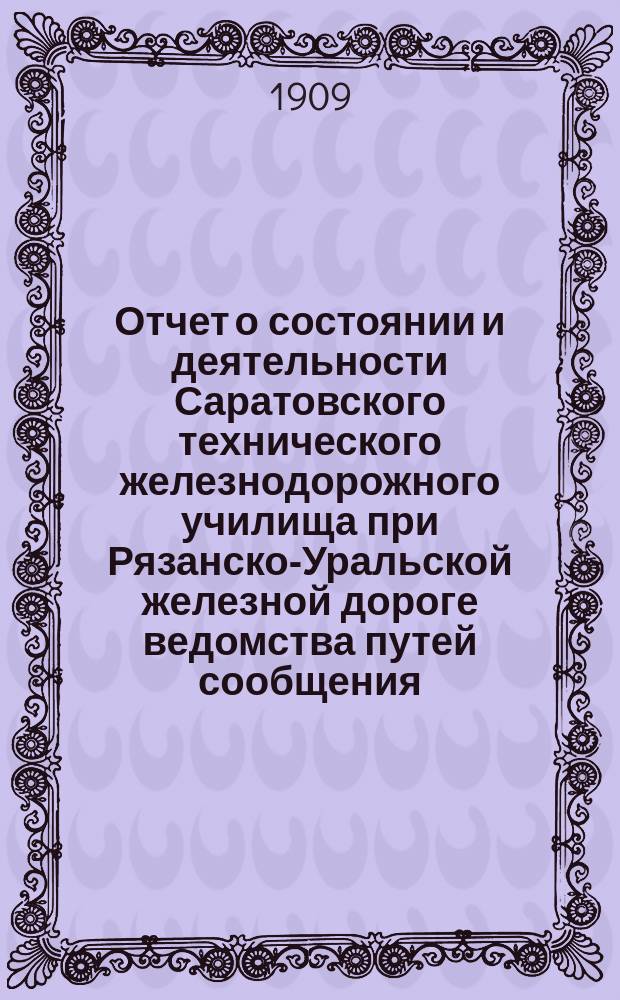 Отчет о состоянии и деятельности Саратовского технического железнодорожного училища при Рязанско-Уральской железной дороге ведомства путей сообщения... за 1908-1909 учеб. год