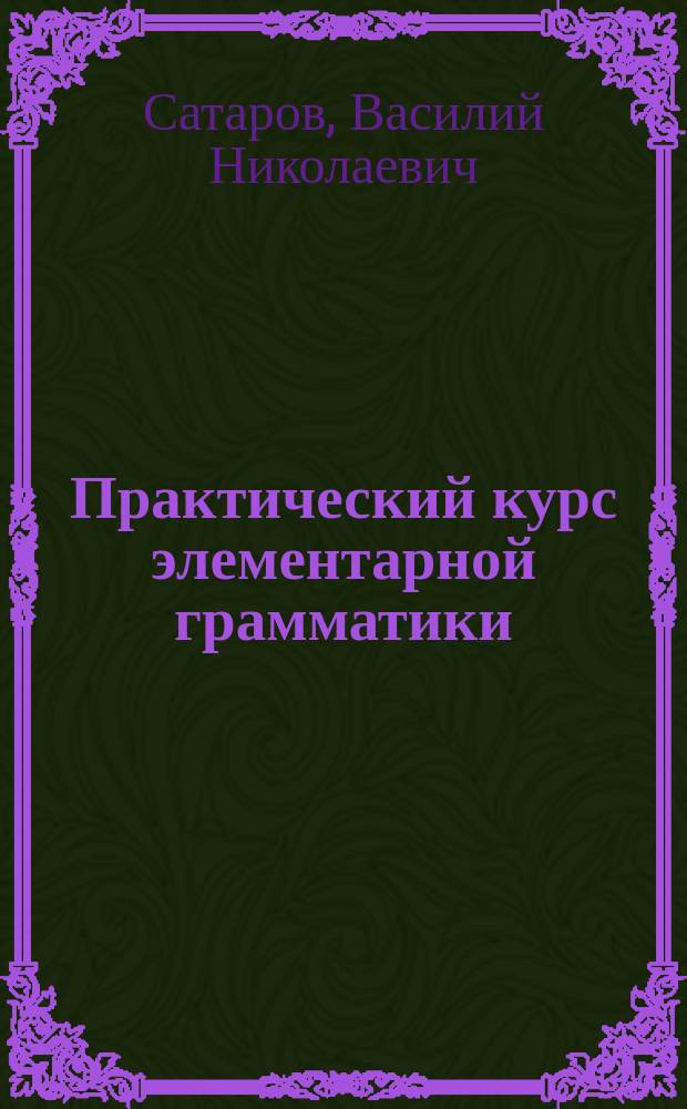 Практический курс элементарной грамматики : Учеб. пособие для учеников нар. и церк.-приход. шк. : С прил. 218 задач для письм. упр