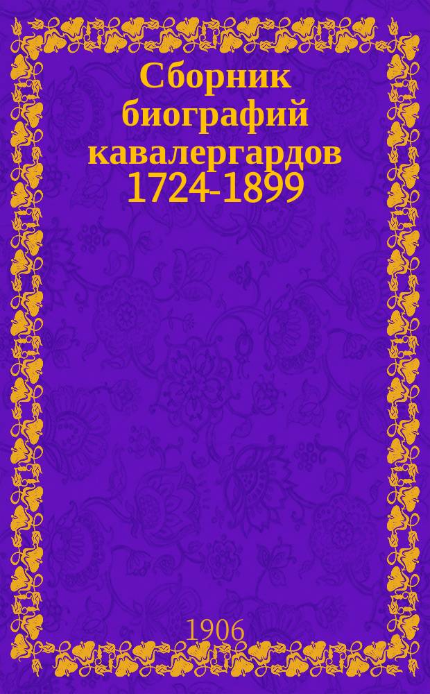 Сборник биографий кавалергардов [1724-1899] : по случаю столетнего юбилея Кавалергардского Ея Величества Государыни Императрицы Марии Федоровны полка. [Т. 3]