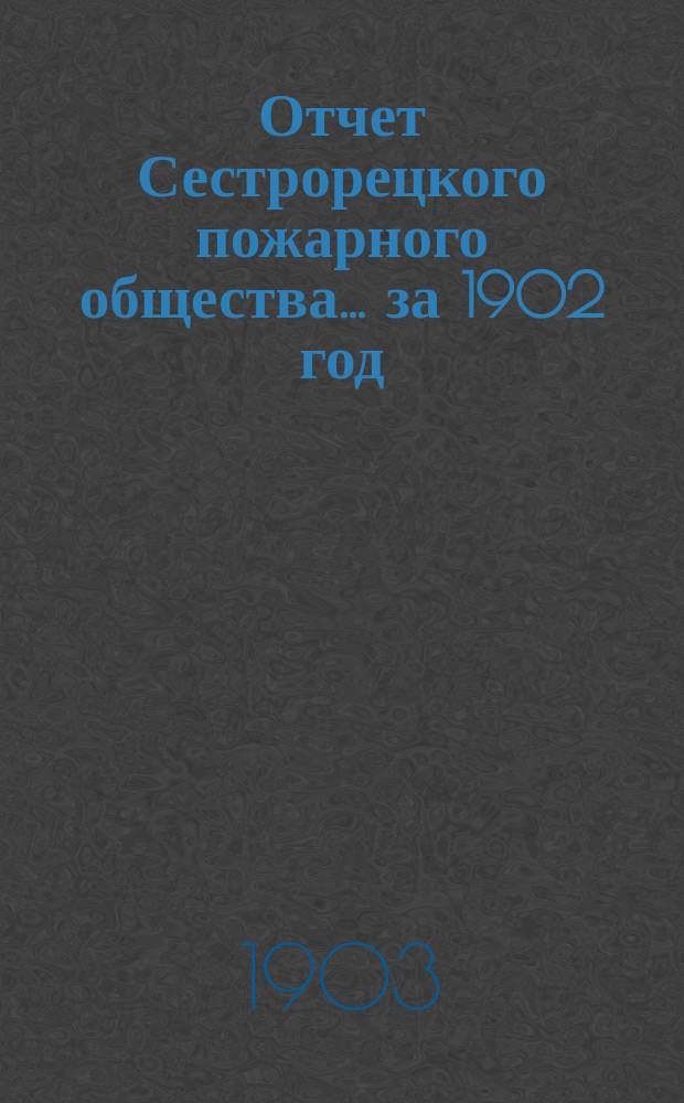 Отчет Сестрорецкого пожарного общества... за 1902 год