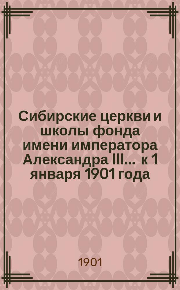 Сибирские церкви и школы фонда имени императора Александра III... ... к 1 января 1901 года