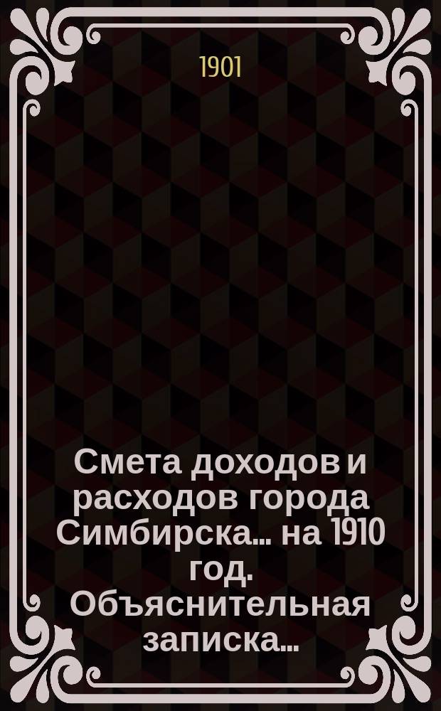 Смета доходов и расходов города Симбирска... на 1910 год. Объяснительная записка... : Объяснительная записка Симбирской городской управы...
