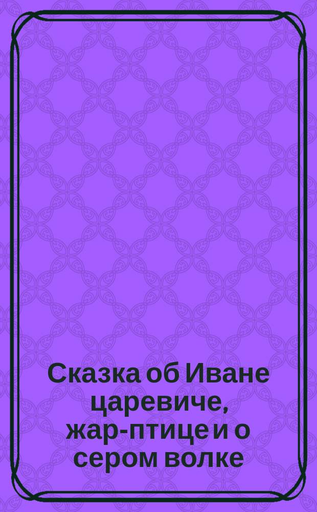 Сказка об Иване царевиче, жар-птице и о сером волке