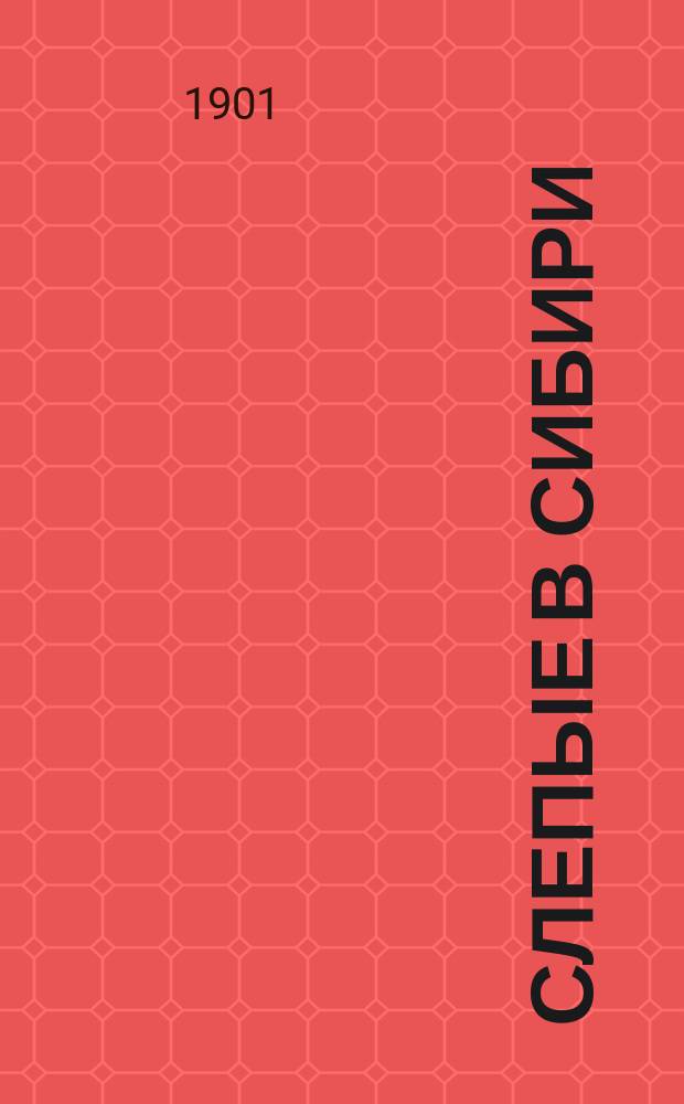 Слепые в Сибири : Деятельность Глазного отряда, командированного... в Сибирь в 1900 г. на счет благотворительного фонда для вспомоществования нуждающимся переселенцам Подготовительного при Ком. Сиб. ж. д. комис., при содействии... Попечительства имп. Марии Александровны о слепых