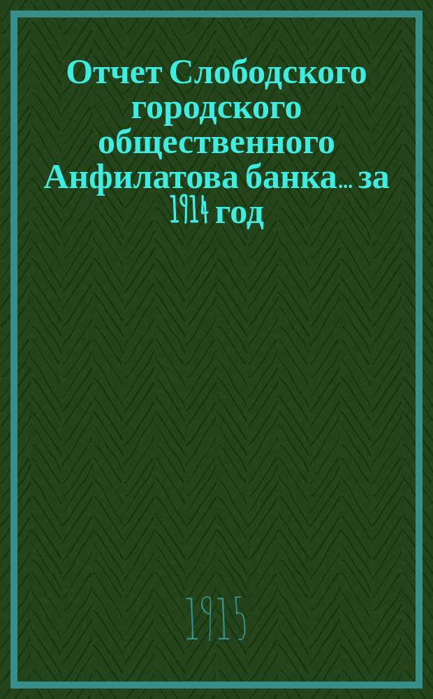 Отчет Слободского городского общественного Анфилатова банка... за 1914 год