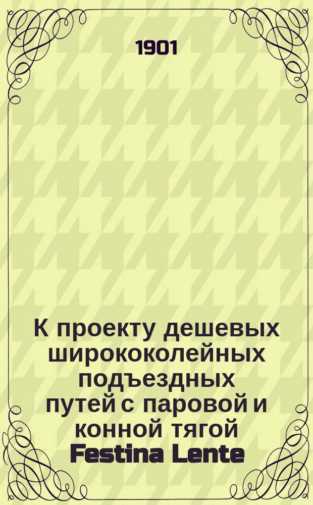К проекту дешевых ширококолейных подъездных путей с паровой и конной тягой Festina Lente : Тип рельса со скреплениями инж. И.Г. Словиковского : Доклад инж. И.Г. Словиковского о подъездных путях в Моск. техн. о-ве 6 ноября 1895 г. : С прил.