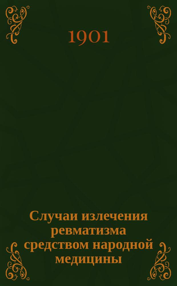 Случаи излечения ревматизма средством народной медицины : В Обухов. больнице (в С.-Петербурге) и в Кронштадт. госпит. даче (близ Ораниенбаума), когда лечение обыкновенными, медицинскими противу ревматическими средствами - не помогало