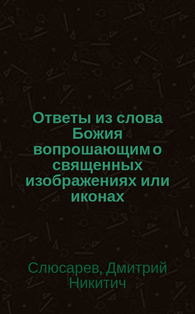 Ответы из слова Божия вопрошающим о священных изображениях или иконах