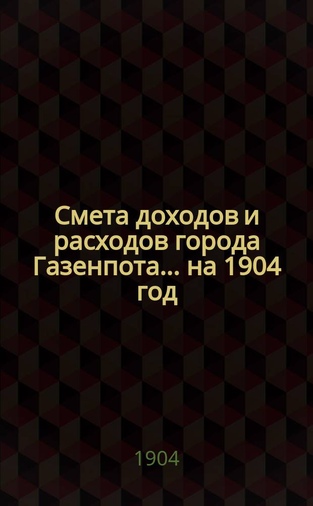 Смета доходов и расходов города Газенпота... ... на 1904 год