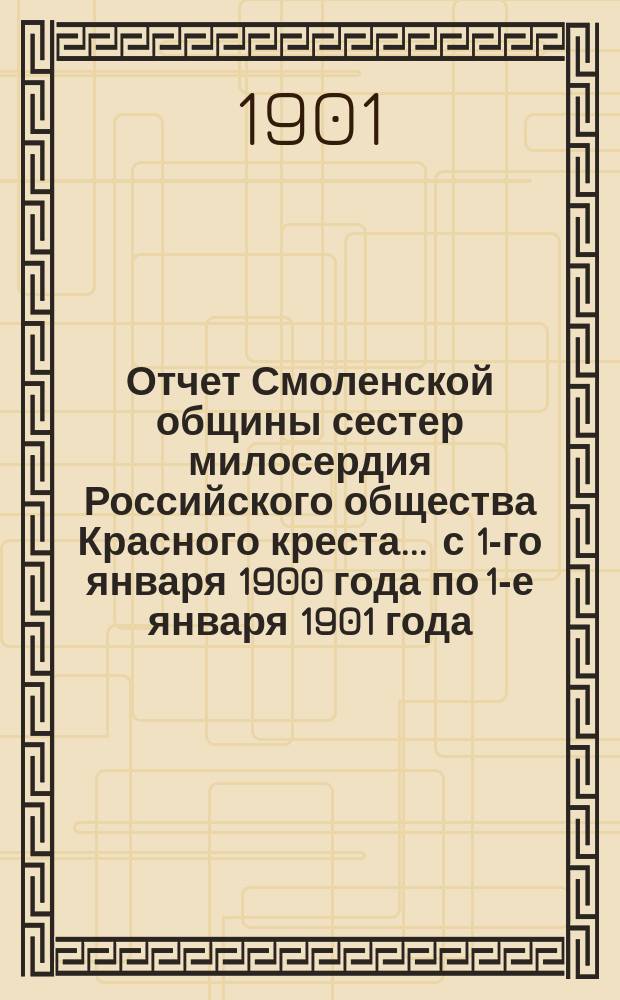 Отчет Смоленской общины сестер милосердия Российского общества Красного креста... ... с 1-го января 1900 года по 1-е января 1901 года