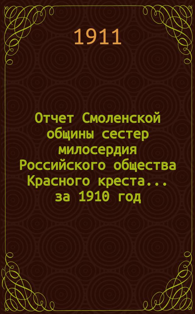 Отчет Смоленской общины сестер милосердия Российского общества Красного креста... ... за 1910 год