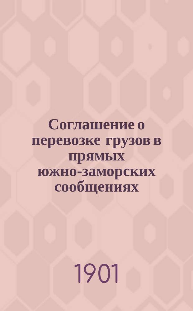 Соглашение о перевозке грузов в прямых южно-заморских сообщениях: 1) с русскими портами Дальнего Востока; 2) с иностранными: а) азиатскими и африканскими портами Красного (Черного) моря, Индийского и Великого океанов; б) портами Черного, Мраморного и Средиземного морей : Вводится в действие с 1 ноября 1901 года