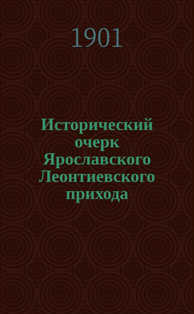 Исторический очерк Ярославского Леонтиевского прихода (1608-1783) и кладбища (1783-1901)