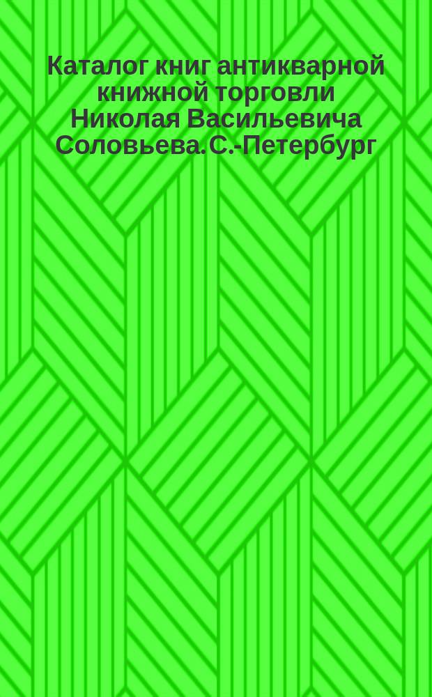 Каталог книг антикварной книжной торговли Николая Васильевича Соловьева. С.-Петербург.. : № 1-. № 4