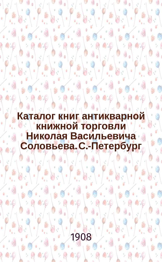 Каталог книг антикварной книжной торговли Николая Васильевича Соловьева. С.-Петербург.. : № 1-. № 80 : Последние приобретения
