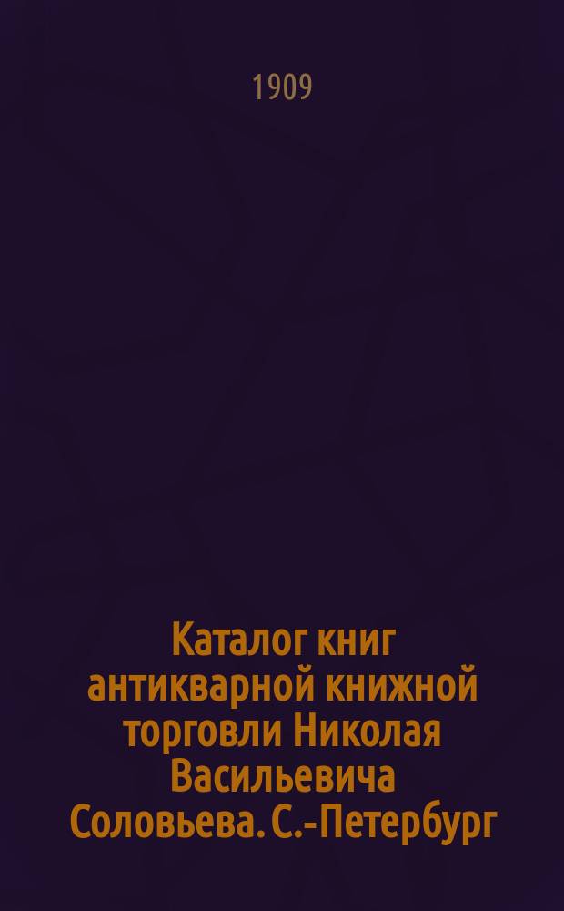 Каталог книг антикварной книжной торговли Николая Васильевича Соловьева. С.-Петербург.. : № 1-. № 88 : Последние приобретения