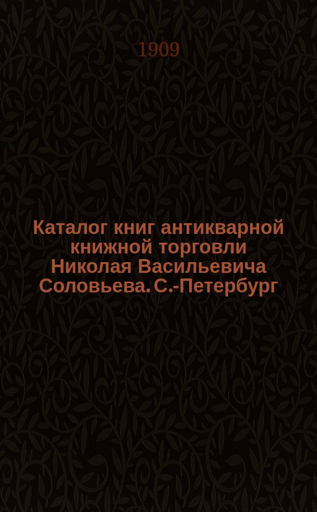 Каталог книг антикварной книжной торговли Николая Васильевича Соловьева. С.-Петербург.. : № 1-. № 91 : Последние приобретения